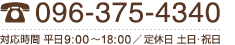 096-375-4340 平日9時～17時/定休日：土日・祝