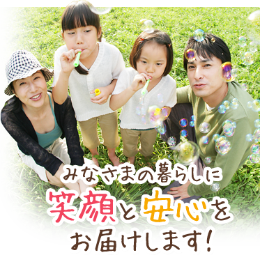 みなさまの暮らしに笑顔と安心をお届けします!